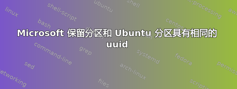 Microsoft 保留分区和 Ubuntu 分区具有相同的 uuid