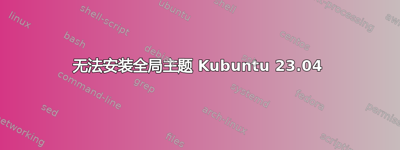 无法安装全局主题 Kubuntu 23.04