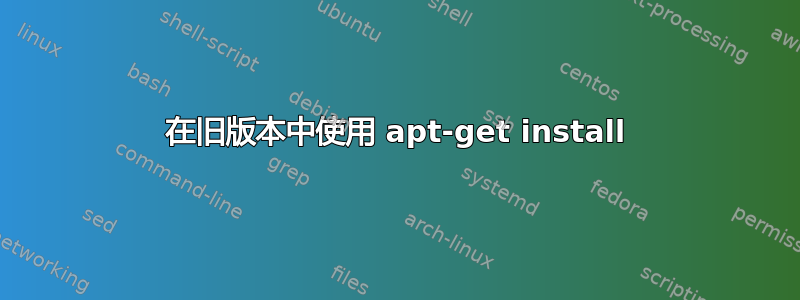 在旧版本中使用 apt-get install