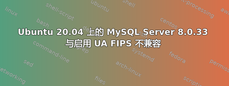 Ubuntu 20.04 上的 MySQL Server 8.0.33 与启用 UA FIPS 不兼容