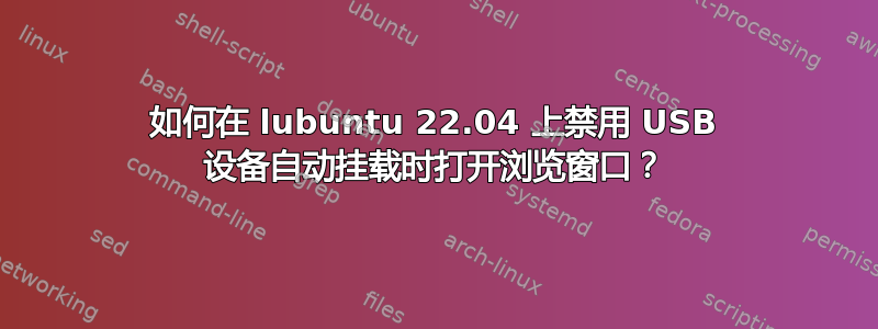 如何在 lubuntu 22.04 上禁用 USB 设备自动挂载时打开浏览窗口？