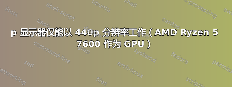 1440p 显示器仅能以 440p 分辨率工作（AMD Ryzen 5 7600 作为 GPU）