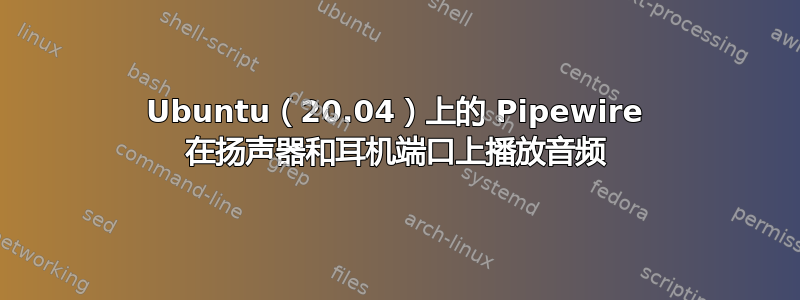 Ubuntu（20.04）上的 Pipewire 在扬声器和耳机端口上播放音频