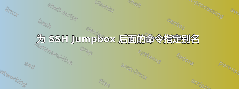 为 SSH Jumpbox 后面的命令指定别名