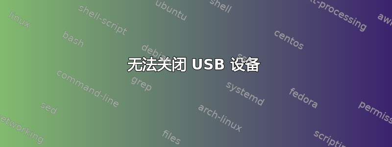 无法关闭 USB 设备