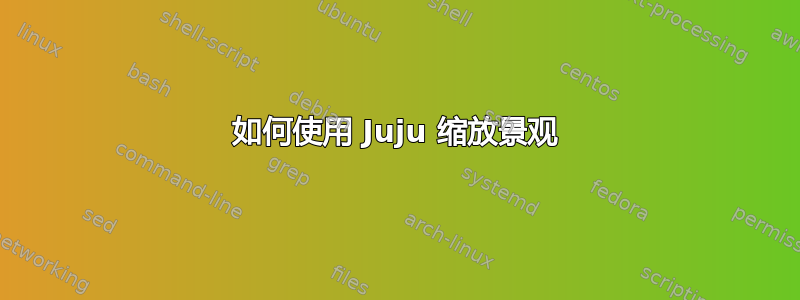 如何使用 Juju 缩放景观