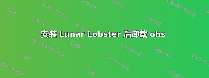 安装 Lunar Lobster 后卸载 obs