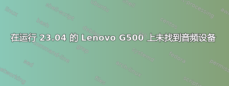 在运行 23.04 的 Lenovo G500 上未找到音频设备