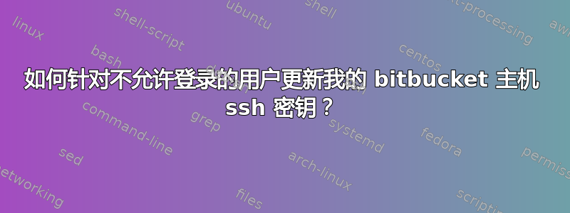 如何针对不允许登录的用户更新我的 bitbucket 主机 ssh 密钥？