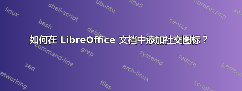 如何在 LibreOffice 文档中添加社交图标？