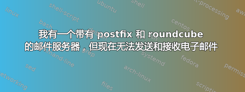 我有一个带有 postfix 和 roundcube 的邮件服务器，但现在无法发送和接收电子邮件