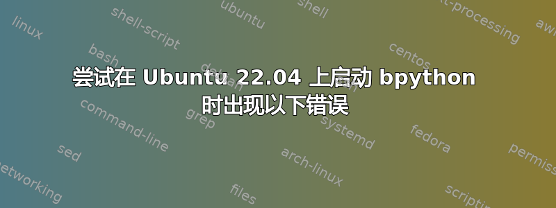 尝试在 Ubuntu 22.04 上启动 bpython 时出现以下错误