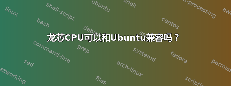 龙芯CPU可以和Ubuntu兼容吗？