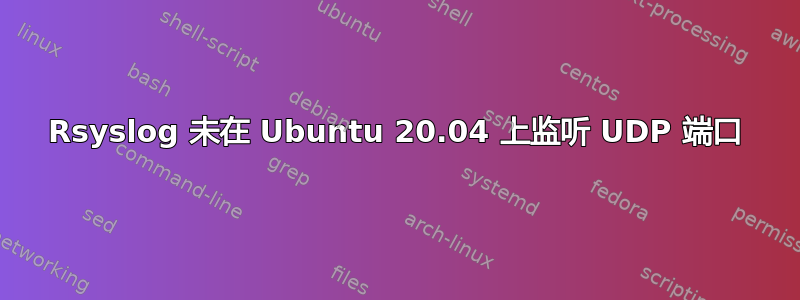 Rsyslog 未在 Ubuntu 20.04 上监听 UDP 端口