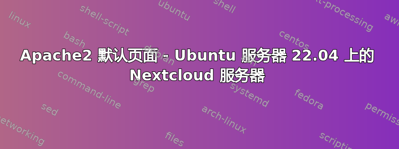 Apache2 默认页面 - Ubuntu 服务器 22.04 上的 Nextcloud 服务器