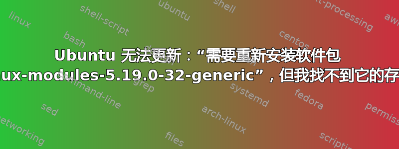 Ubuntu 无法更新：“需要重新安装软件包 linux-modules-5.19.0-32-generic”，但我找不到它的存档