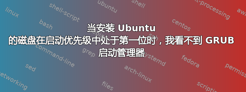 当安装 Ubuntu 的磁盘在启动优先级中处于第一位时，我看不到 GRUB 启动管理器