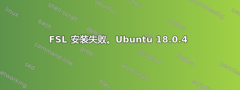 FSL 安装失败。Ubuntu 18.0.4