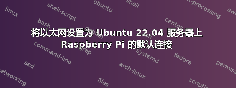 将以太网设置为 Ubuntu 22.04 服务器上 Raspberry Pi 的默认连接