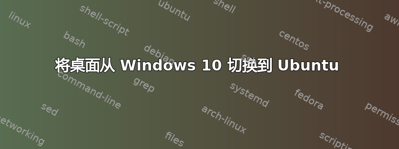 将桌面从 Windows 10 切换到 Ubuntu