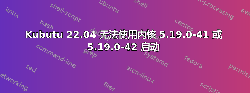 Kubutu 22.04 无法使用内核 5.19.0-41 或 5.19.0-42 启动