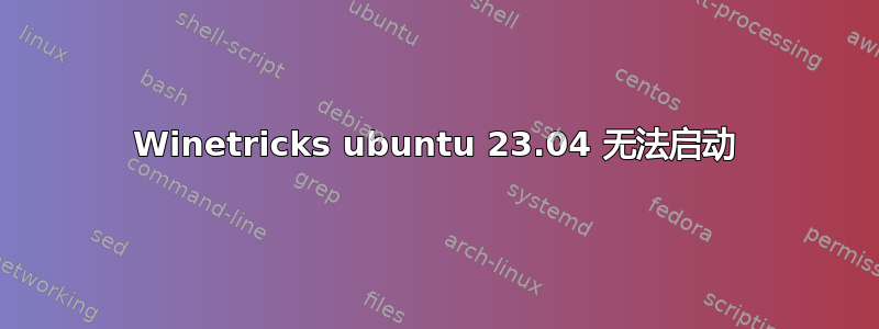 Winetricks ubuntu 23.04 无法启动