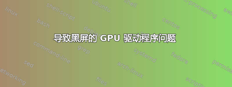 导致黑屏的 GPU 驱动程序问题