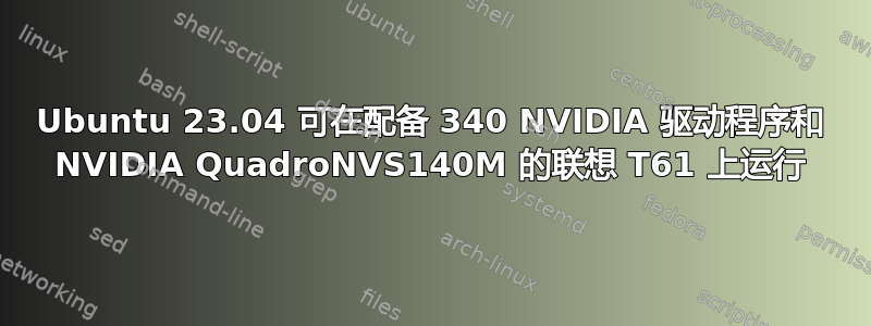 Ubuntu 23.04 可在配备 340 NVIDIA 驱动程序和 NVIDIA QuadroNVS140M 的联想 T61 上运行