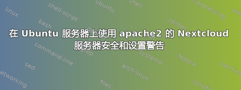 在 Ubuntu 服务器上使用 apache2 的 Nextcloud 服务器安全和设置警告