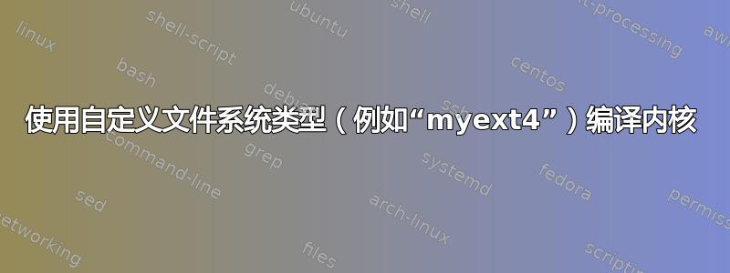 使用自定义文件系统类型（例如“myext4”）编译内核