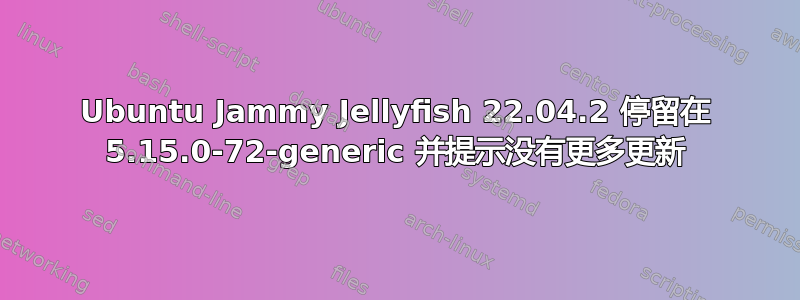 Ubuntu Jammy Jellyfish 22.04.2 停留在 5.15.0-72-generic 并提示没有更多更新