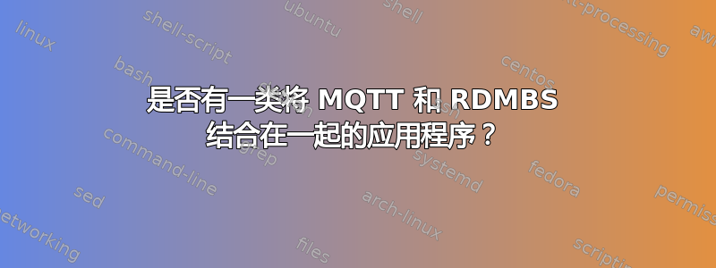 是否有一类将 MQTT 和 RDMBS 结合在一起的应用程序？