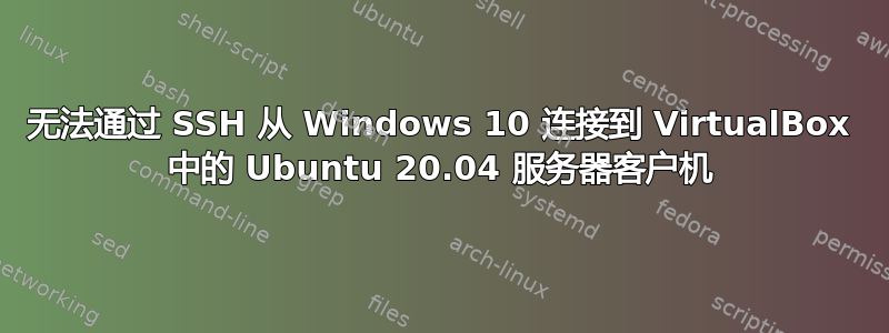 无法通过 SSH 从 Windows 10 连接到 VirtualBox 中的 Ubuntu 20.04 服务器客户机