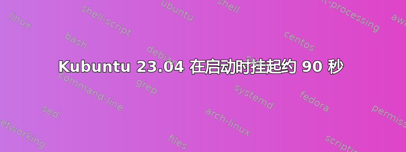 Kubuntu 23.04 在启动时挂起约 90 秒