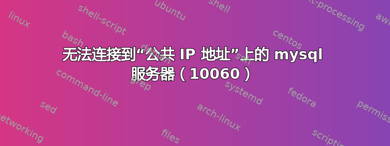 无法连接到“公共 IP 地址”上的 mysql 服务器（10060）