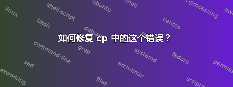 如何修复 cp 中的这个错误？