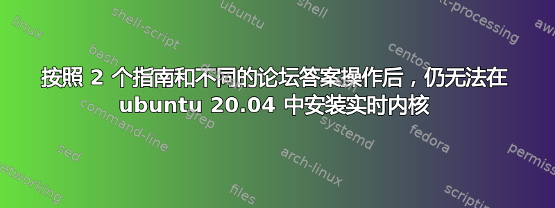 按照 2 个指南和不同的论坛答案操作后，仍无法在 ubuntu 20.04 中安装实时内核