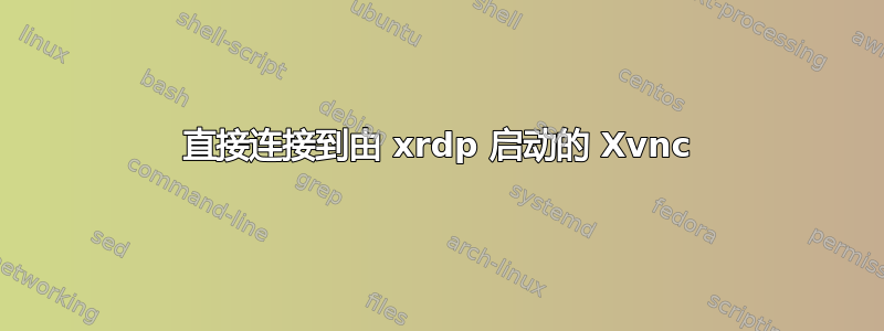 直接连接到由 xrdp 启动的 Xvnc