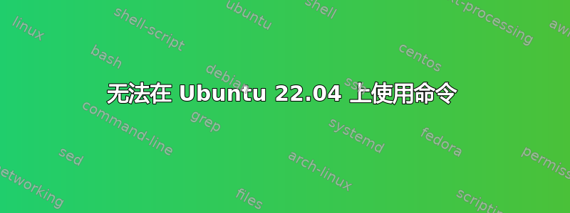 无法在 Ubuntu 22.04 上使用命令