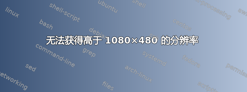 无法获得高于 1080×480 的分辨率