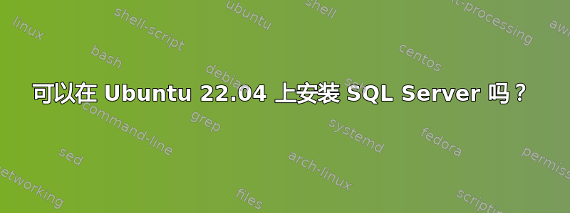 可以在 Ubuntu 22.04 上安装 SQL Server 吗？