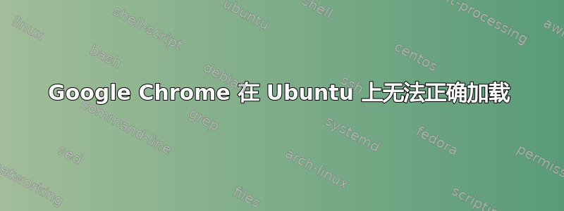 Google Chrome 在 Ubuntu 上无法正确加载