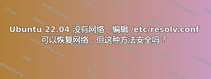 Ubuntu 22.04 没有网络，编辑 /etc/resolv.conf 可以恢复网络，但这种方法安全吗？