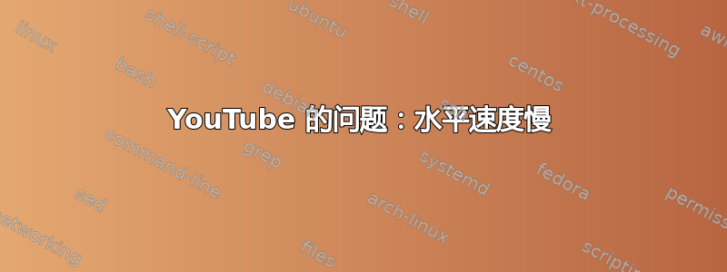 YouTube 的问题：水平速度慢