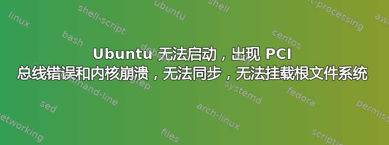 Ubuntu 无法启动，出现 PCI 总线错误和内核崩溃，无法同步，无法挂载根文件系统