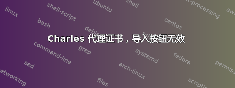 Charles 代理证书，导入按钮无效