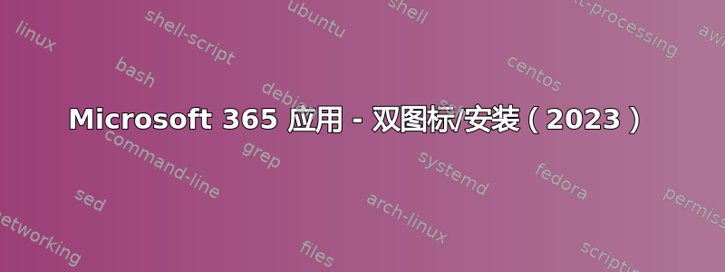 Microsoft 365 应用 - 双图标/安装（2023）