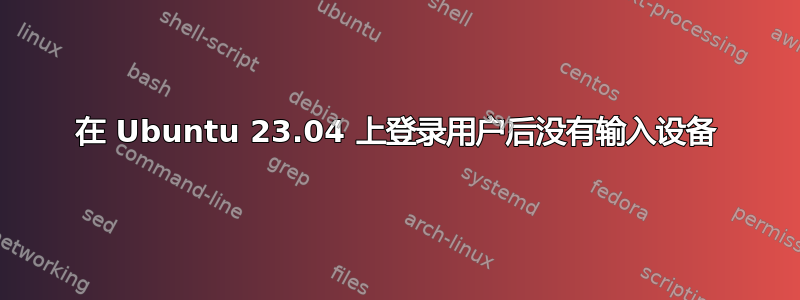 在 Ubuntu 23.04 上登录用户后没有输入设备