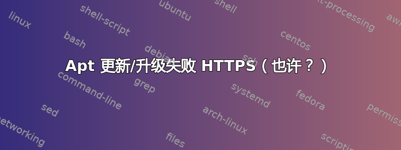 Apt 更新/升级失败 HTTPS（也许？）