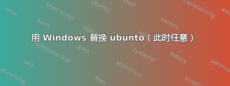 用 Windows 替换 ubunto（此时任意）